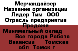 Мерчандайзер › Название организации ­ Лидер Тим, ООО › Отрасль предприятия ­ Продажи › Минимальный оклад ­ 26 000 - Все города Работа » Вакансии   . Томская обл.,Томск г.